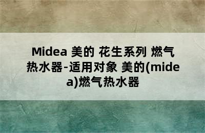 Midea 美的 花生系列 燃气热水器-适用对象 美的(midea)燃气热水器